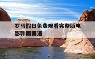 罗马假日免费观看完整版电影韩国国语-罗马假日电影在线观看韩版