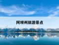 阿坝州旅游景点-成都阿坝州旅游景点