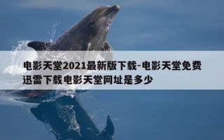 电影天堂2021最新版下载-电影天堂免费迅雷下载电影天堂网址是多少
