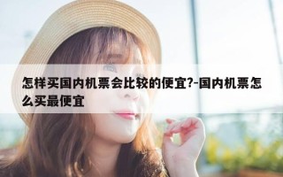 怎样买国内机票会比较的便宜?-国内机票怎么买最便宜