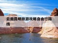 云南昆明旅游攻略自由行路线-昆明三日游最佳方案