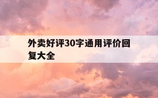 外卖好评30字通用评价回复大全-外卖好评评语大全回复