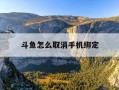 斗鱼怎么取消手机绑定-斗鱼app怎么解绑手机号