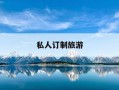 私人订制旅游-私人订制旅游怎么做
