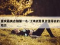 重庆最美古镇第一名-江津旅游景点值得去的地方