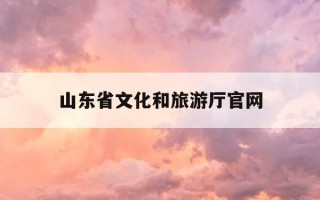 山东省文化和旅游厅官网-山东省文化和旅游厅是个什么单位