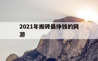 2021年搬砖最挣钱的网游-2021搬砖赚钱的网游
