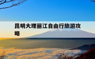 昆明大理丽江自由行旅游攻略-昆明大理丽江旅游路线