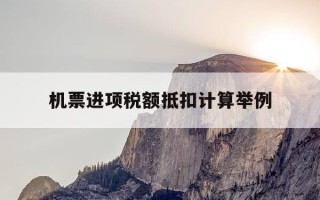 机票进项税额抵扣计算举例-飞机票进项税额抵扣计算