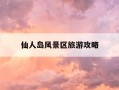 仙人岛风景区旅游攻略-仙人岛风景区旅游攻略一日游