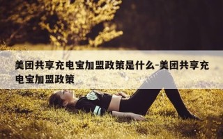 美团共享充电宝加盟政策是什么-美团共享充电宝加盟政策