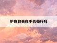 护身符夹在手机壳行吗-护身符一旦用了就不能停吗