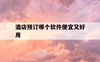 酒店预订哪个软件便宜又好用-最划算的酒店预定app