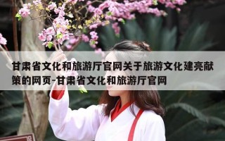 甘肃省文化和旅游厅官网关于旅游文化建亮献策的网页-甘肃省文化和旅游厅官网