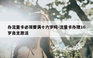 办流量卡必须要满十六岁吗-流量卡办理16岁自主激活