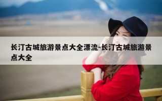 长汀古城旅游景点大全漂流-长汀古城旅游景点大全