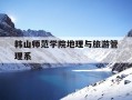 韩山师范学院地理与旅游管理系-韩山师范学院地理与旅游管理系怎么样