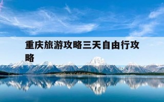 重庆旅游攻略三天自由行攻略-重庆旅游最佳攻略