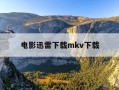 电影迅雷下载mkv下载-电影迅雷下载 mkv 下载