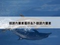旅游六要素是什么?-旅游六要素