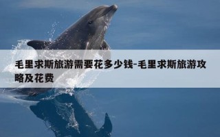 毛里求斯旅游需要花多少钱-毛里求斯旅游攻略及花费