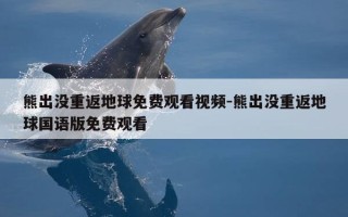 熊出没重返地球免费观看视频-熊出没重返地球国语版免费观看