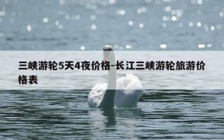 三峡游轮5天4夜价格-长江三峡游轮旅游价格表