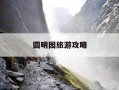 圆明园旅游攻略-圆明园旅游攻略及价格安排表