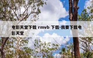 电影天堂下载 rmvb 下载-我要下载电影天堂