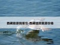西藏旅游团报价-西藏组团旅游价格