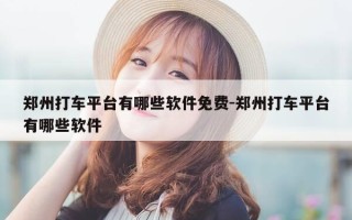 郑州打车平台有哪些软件免费-郑州打车平台有哪些软件