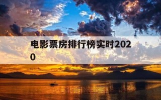 电影票房排行榜实时2020-电影票房排行榜实时票房最新