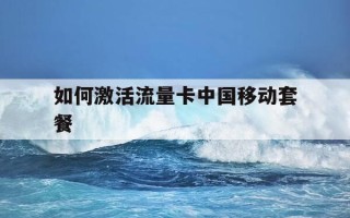 如何激活流量卡中国移动套餐-中国移动流量卡激活教程
