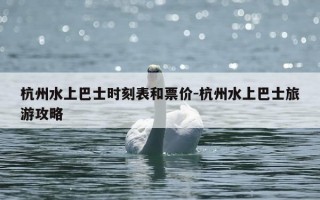 杭州水上巴士时刻表和票价-杭州水上巴士旅游攻略