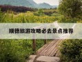 顺德旅游攻略必去景点推荐-顺德旅游攻略必去景点推荐顺德十大必去景点