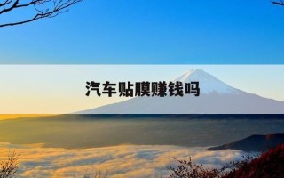 汽车贴膜赚钱吗-汽车贴膜赚钱吗,膜的成本价多少