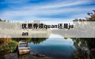 优惠券读quan还是juan-
