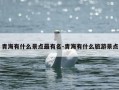 青海有什么景点最有名-青海有什么旅游景点