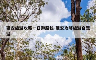 延安旅游攻略一日游路线-延安攻略旅游自驾游