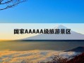 国家AAAAA级旅游景区-国家aaaaa级旅游景区排行榜