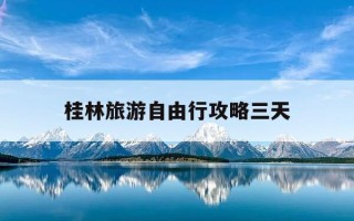 桂林旅游自由行攻略三天-女人必去的10大旅游景点