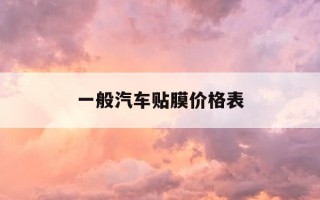 一般汽车贴膜价格表-汽车贴膜一般多少钱?贴膜有什么讲究吗?