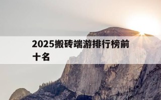 2025搬砖端游排行榜前十名-2021搬砖端游有哪些