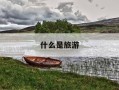什么是旅游-什么是旅游计调