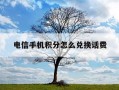 电信手机积分怎么兑换话费-电信积分咋样兑换话费