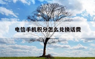 电信手机积分怎么兑换话费-电信积分咋样兑换话费