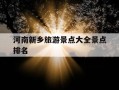 河南新乡旅游景点大全景点排名-河南新乡旅游景点排名前十