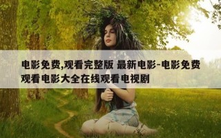电影免费,观看完整版 最新电影-电影免费观看电影大全在线观看电视剧