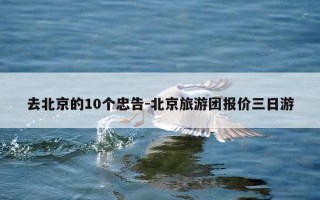 去北京的10个忠告-北京旅游团报价三日游