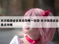 长沙旅游必去景点攻略一日游-长沙旅游必去景点攻略
